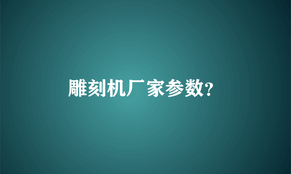 雕刻机厂家参数？