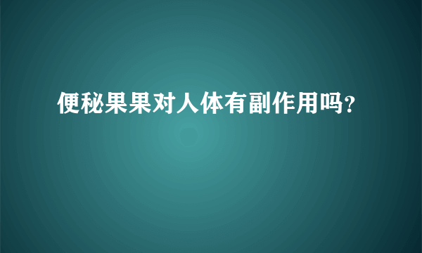 便秘果果对人体有副作用吗？