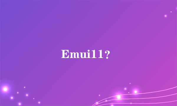 Emui11？