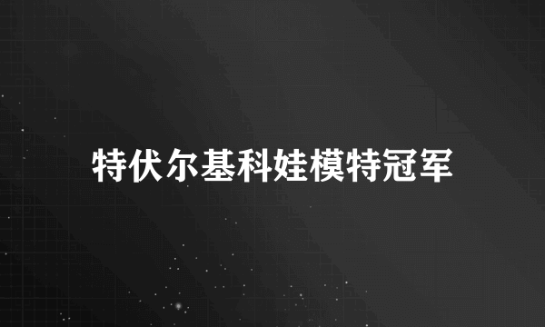 特伏尔基科娃模特冠军