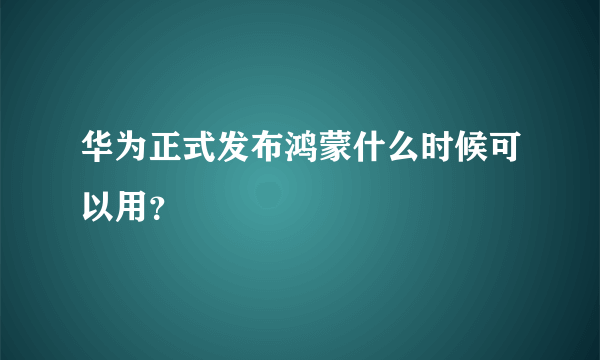 华为正式发布鸿蒙什么时候可以用？