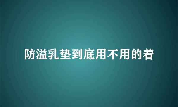 防溢乳垫到底用不用的着