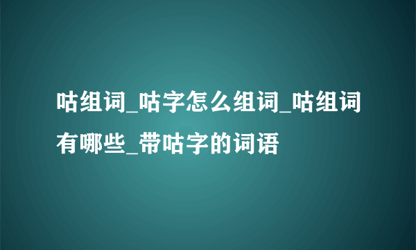 咕组词_咕字怎么组词_咕组词有哪些_带咕字的词语