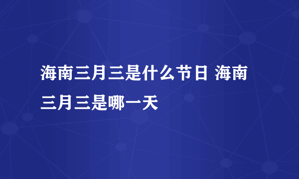 海南三月三是什么节日 海南三月三是哪一天