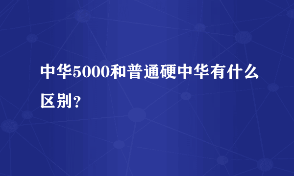 中华5000和普通硬中华有什么区别？