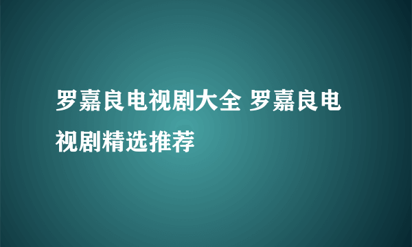 罗嘉良电视剧大全 罗嘉良电视剧精选推荐