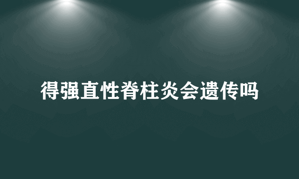 得强直性脊柱炎会遗传吗