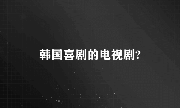 韩国喜剧的电视剧?