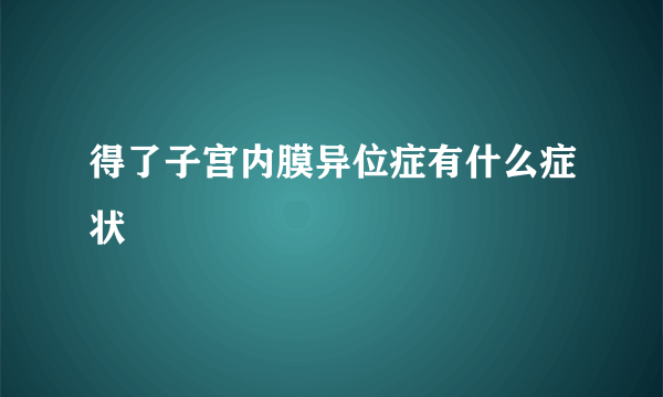 得了子宫内膜异位症有什么症状