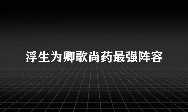 浮生为卿歌尚药最强阵容