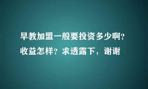 早教加盟一般要投资多少啊？收益怎样？求透露下，谢谢