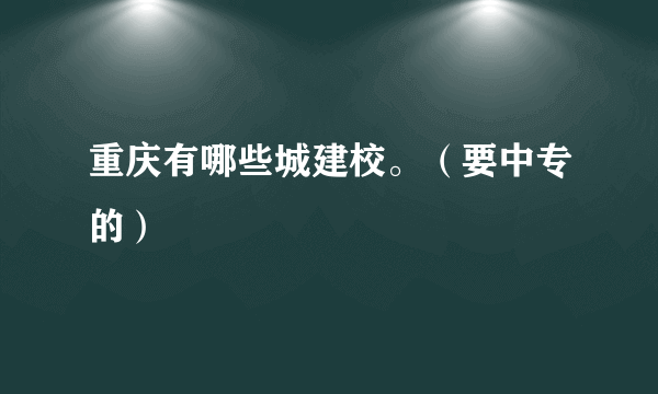 重庆有哪些城建校。（要中专的）