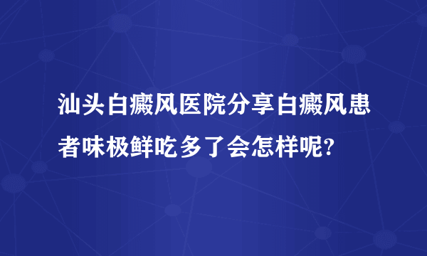 汕头白癜风医院分享白癜风患者味极鲜吃多了会怎样呢?