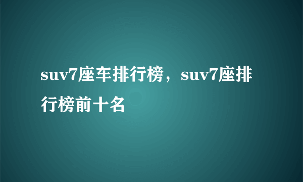 suv7座车排行榜，suv7座排行榜前十名