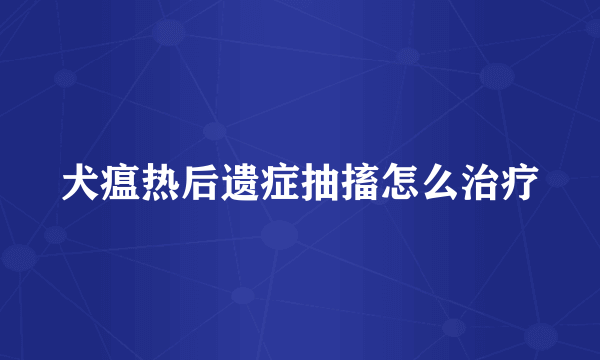 犬瘟热后遗症抽搐怎么治疗