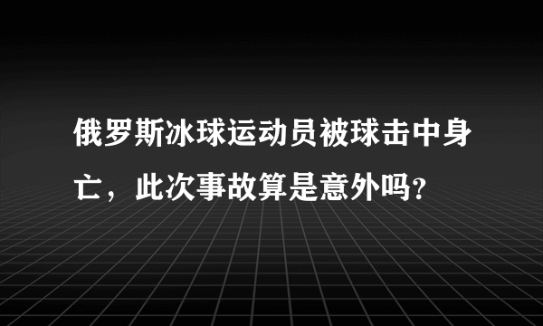 俄罗斯冰球运动员被球击中身亡，此次事故算是意外吗？