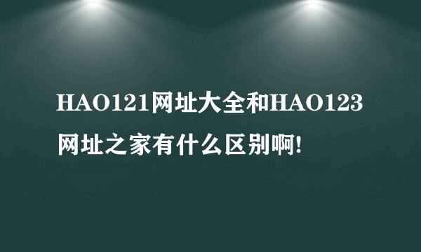 HAO121网址大全和HAO123网址之家有什么区别啊!