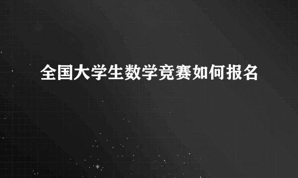 全国大学生数学竞赛如何报名