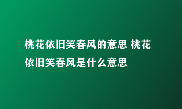 桃花依旧笑春风的意思 桃花依旧笑春风是什么意思