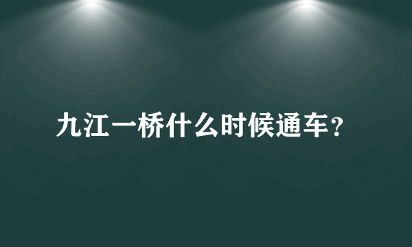 九江一桥什么时候通车？