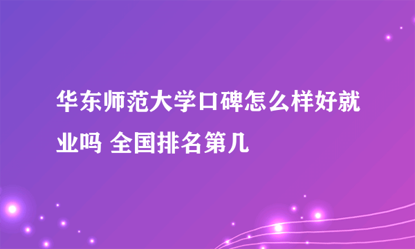 华东师范大学口碑怎么样好就业吗 全国排名第几