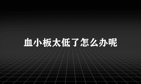 血小板太低了怎么办呢