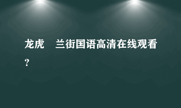 龙虎砵兰街国语高清在线观看？