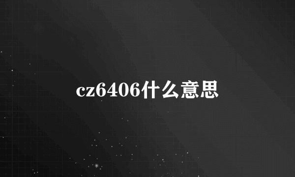 cz6406什么意思