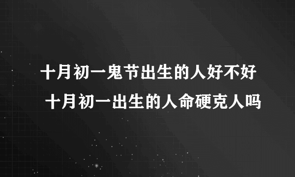 十月初一鬼节出生的人好不好 十月初一出生的人命硬克人吗