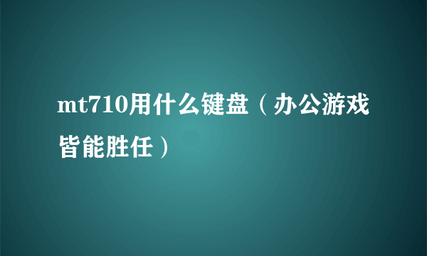 mt710用什么键盘（办公游戏皆能胜任）