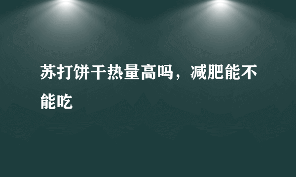 苏打饼干热量高吗，减肥能不能吃