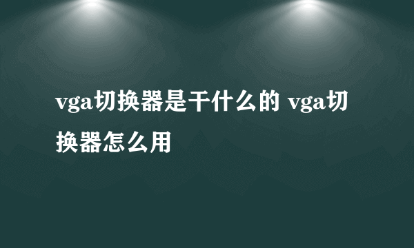 vga切换器是干什么的 vga切换器怎么用