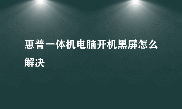 惠普一体机电脑开机黑屏怎么解决