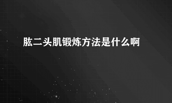 肱二头肌锻炼方法是什么啊 