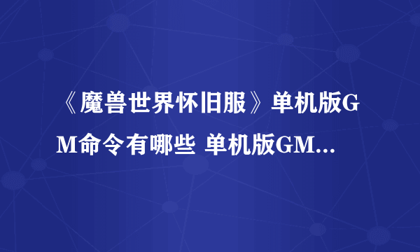 《魔兽世界怀旧服》单机版GM命令有哪些 单机版GM命令一览