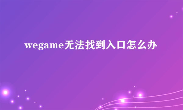 wegame无法找到入口怎么办