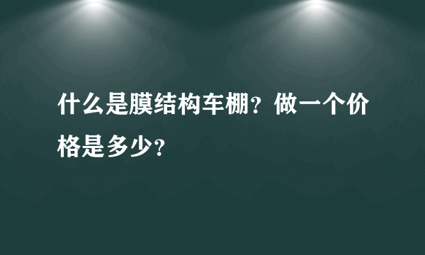 什么是膜结构车棚？做一个价格是多少？