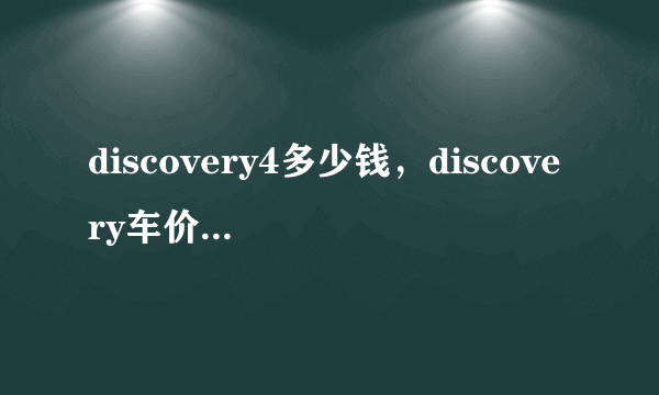 discovery4多少钱，discovery车价位是多少