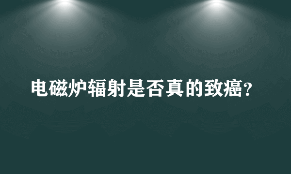 电磁炉辐射是否真的致癌？