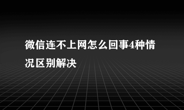 微信连不上网怎么回事4种情况区别解决