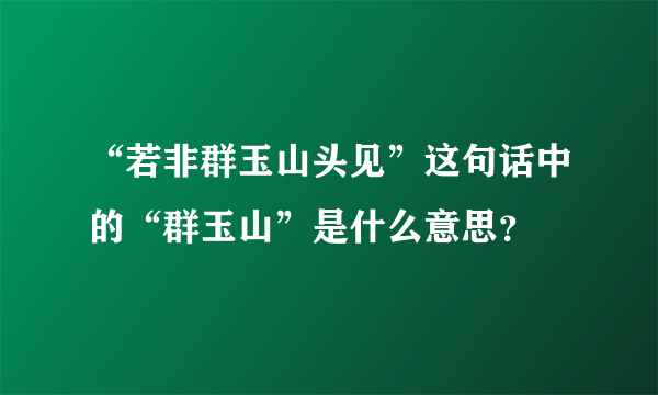 “若非群玉山头见”这句话中的“群玉山”是什么意思？