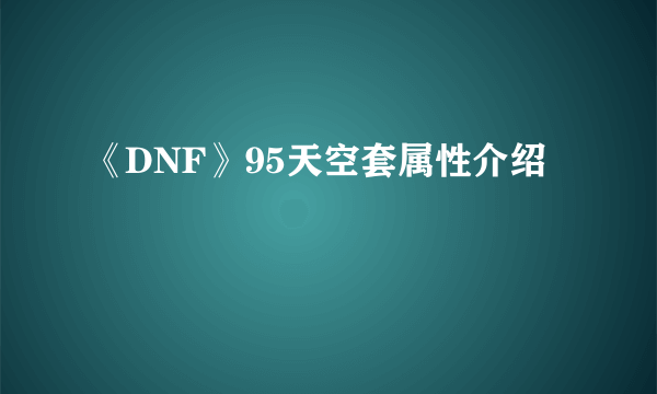 《DNF》95天空套属性介绍