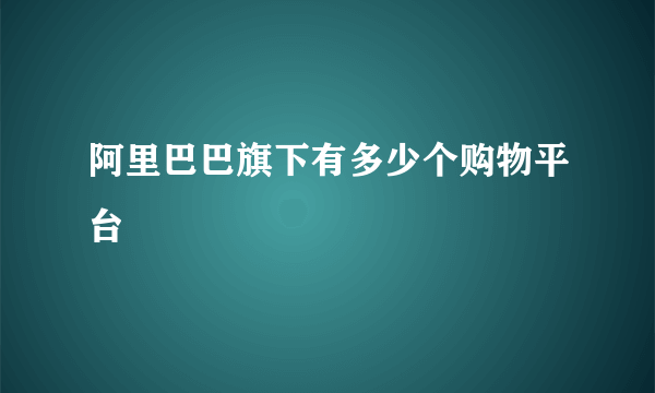 阿里巴巴旗下有多少个购物平台