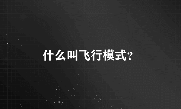 什么叫飞行模式？