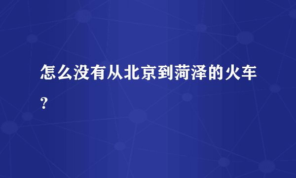 怎么没有从北京到菏泽的火车？