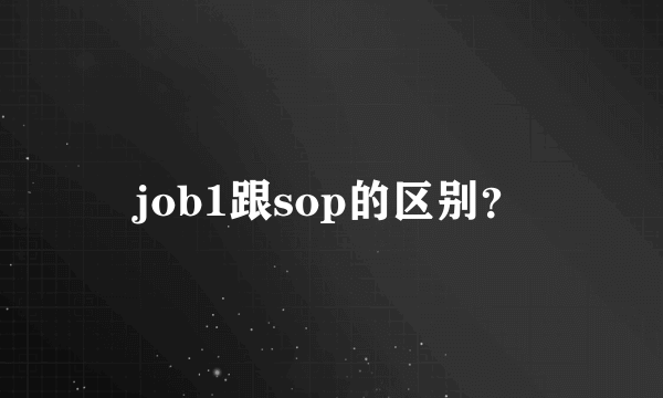 job1跟sop的区别？