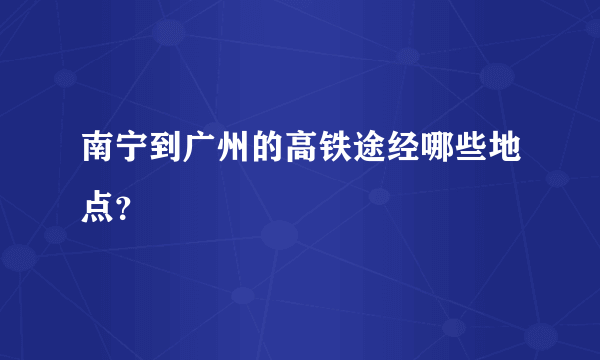 南宁到广州的高铁途经哪些地点？