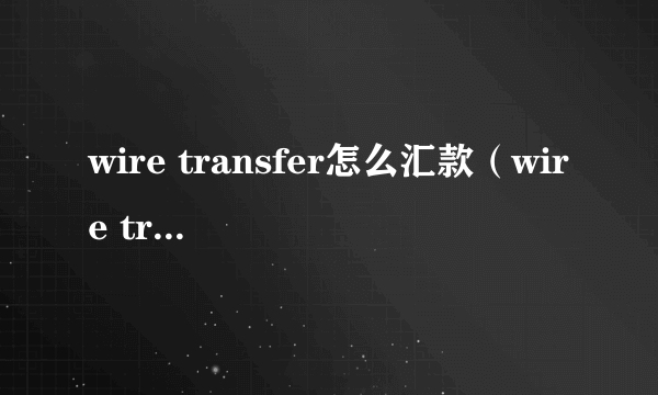 wire transfer怎么汇款（wire transfer）