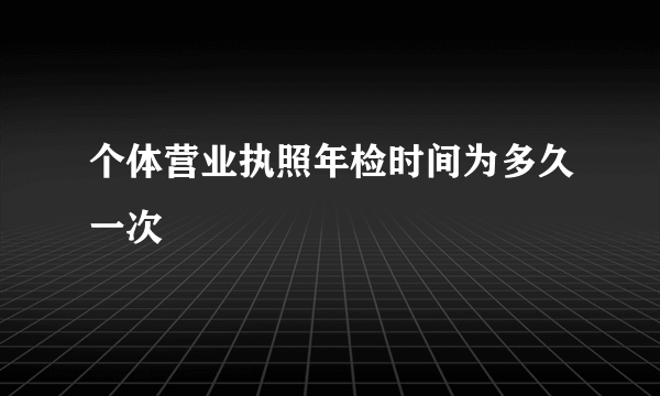 个体营业执照年检时间为多久一次