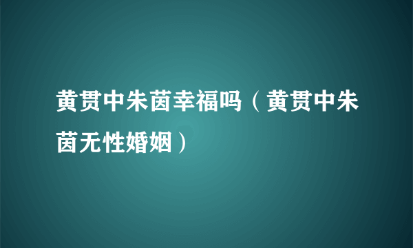 黄贯中朱茵幸福吗（黄贯中朱茵无性婚姻）